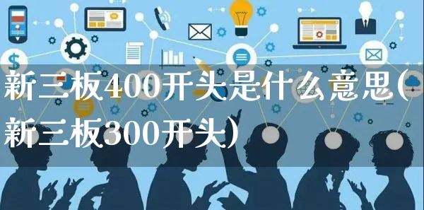 新三板400开头是什么意思(新三板300开头)_https://www.yunsqy.com_期货直播_第1张