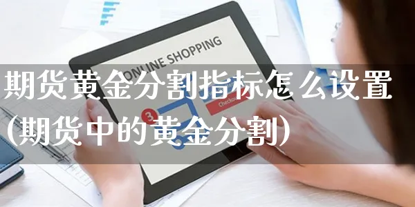 期货黄金分割指标怎么设置(期货中的黄金分割)_https://www.yunsqy.com_期货理财_第1张