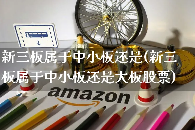 新三板属于中小板还是(新三板属于中小板还是大板股票)_https://www.yunsqy.com_原油期货_第1张