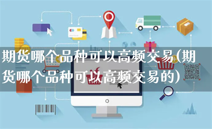 期货哪个品种可以高频交易(期货哪个品种可以高频交易的)_https://www.yunsqy.com_黄金期货_第1张