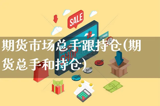 期货市场总手跟持仓(期货总手和持仓)_https://www.yunsqy.com_期货整理_第1张