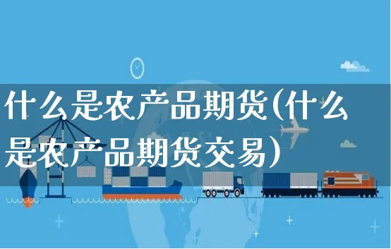 什么是农产品期货(什么是农产品期货交易)_https://www.yunsqy.com_原油期货_第1张