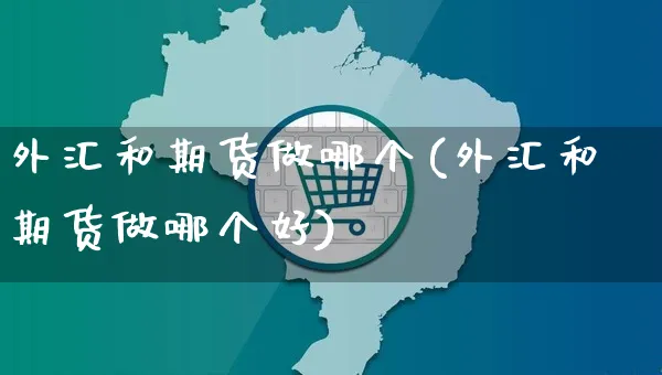 外汇和期货做哪个(外汇和期货做哪个好)_https://www.yunsqy.com_黄金期货_第1张