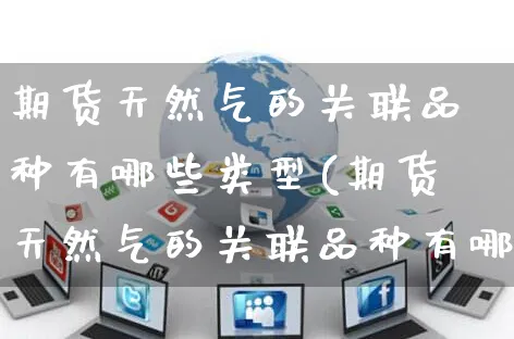 期货天然气的关联品种有哪些类型(期货天然气的关联品种有哪些类型呢)_https://www.yunsqy.com_黄金期货_第1张