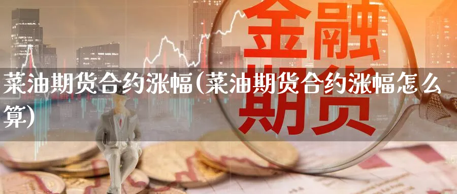 菜油期货合约涨幅(菜油期货合约涨幅怎么算)_https://www.yunsqy.com_期货技术_第1张