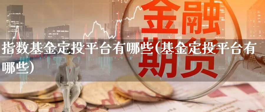 指数基金定投平台有哪些(基金定投平台有哪些)_https://www.yunsqy.com_期货直播_第1张
