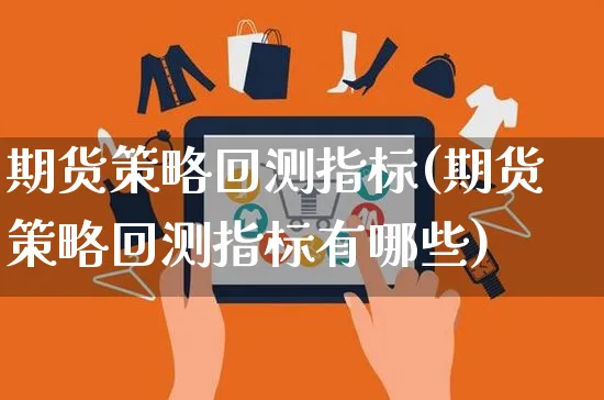 期货策略回测指标(期货策略回测指标有哪些)_https://www.yunsqy.com_期货分类_第1张