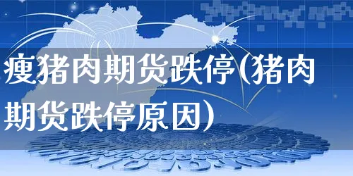 瘦猪肉期货跌停(猪肉期货跌停原因)_https://www.yunsqy.com_期货整理_第1张