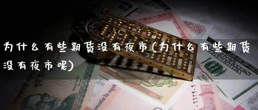 为什么有些期货没有夜市(为什么有些期货没有夜市呢)_https://www.yunsqy.com_理财百科_第1张