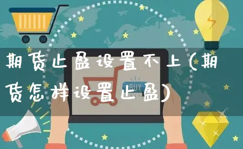 期货止盈设置不上(期货怎样设置止盈)_https://www.yunsqy.com_期货技术_第1张
