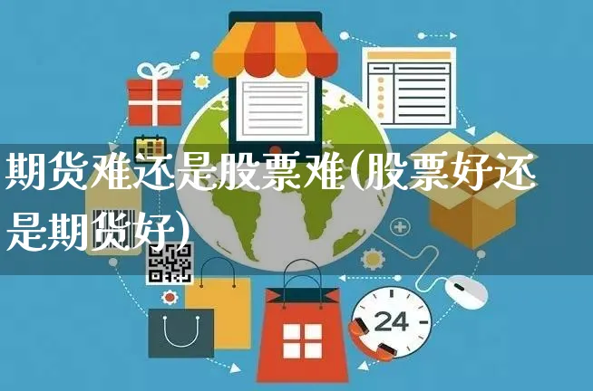 期货难还是股票难(股票好还是期货好)_https://www.yunsqy.com_期货技术_第1张