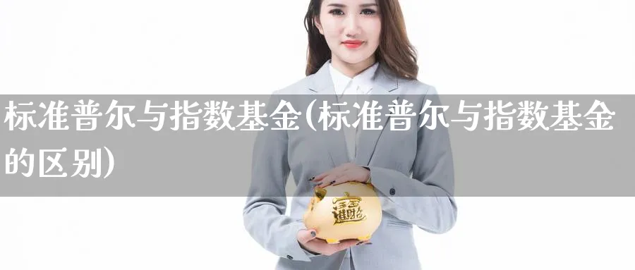 标准普尔与指数基金(标准普尔与指数基金的区别)_https://www.yunsqy.com_纳指期货_第1张