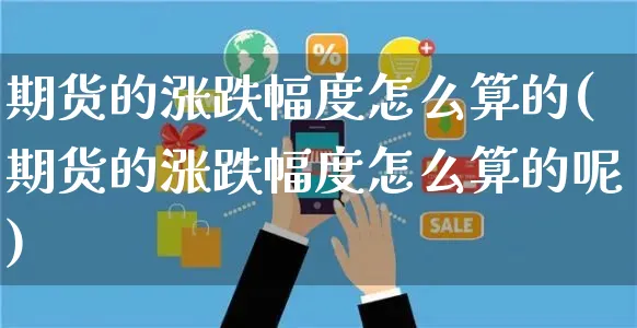 期货的涨跌幅度怎么算的(期货的涨跌幅度怎么算的呢)_https://www.yunsqy.com_期货技术_第1张