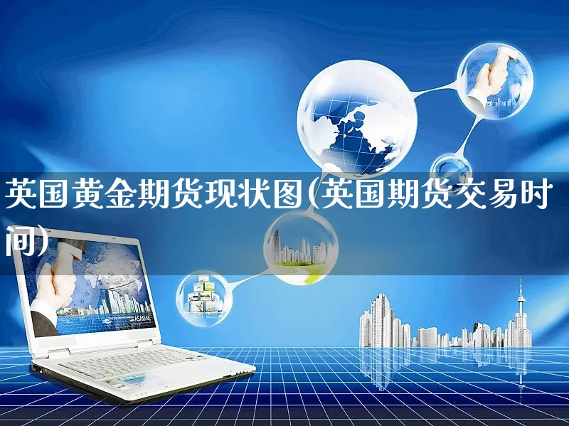 英国黄金期货现状图(英国期货交易时间)_https://www.yunsqy.com_期货整理_第1张