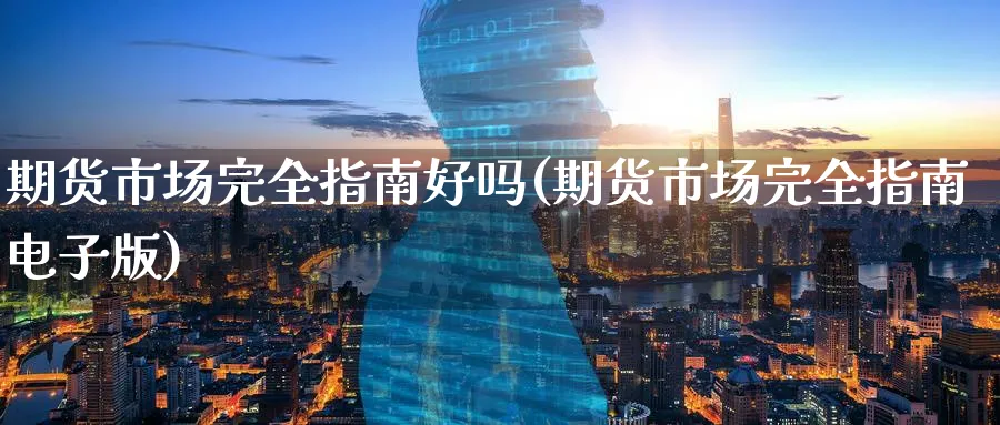 期货市场完全指南好吗(期货市场完全指南电子版)_期货直播_第1张_云上财经直播室 期货市场完全指南好吗(期货市场完全指南电子版)_https://www.yunsqy.com_期货直播_第1张