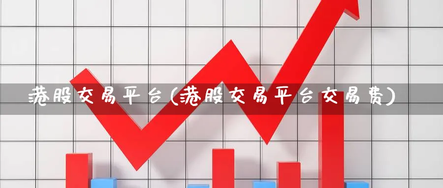港股交易平台(港股交易平台交易费)_https://www.yunsqy.com_黄金期货_第1张