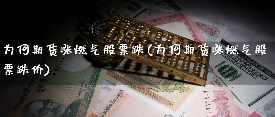 为何期货涨燃气股票跌(为何期货涨燃气股票跌价)_https://www.yunsqy.com_原油期货_第1张