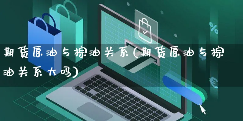期货原油与棕油关系(期货原油与棕油关系大吗)_https://www.yunsqy.com_期货分类_第1张
