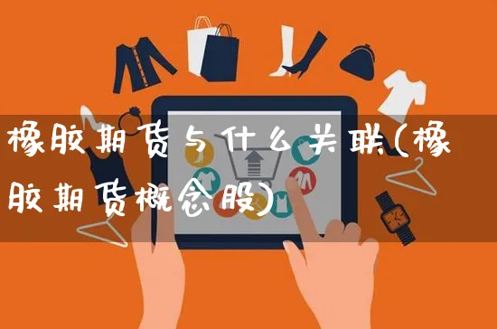 橡胶期货与什么关联(橡胶期货概念股)_https://www.yunsqy.com_期货整理_第1张