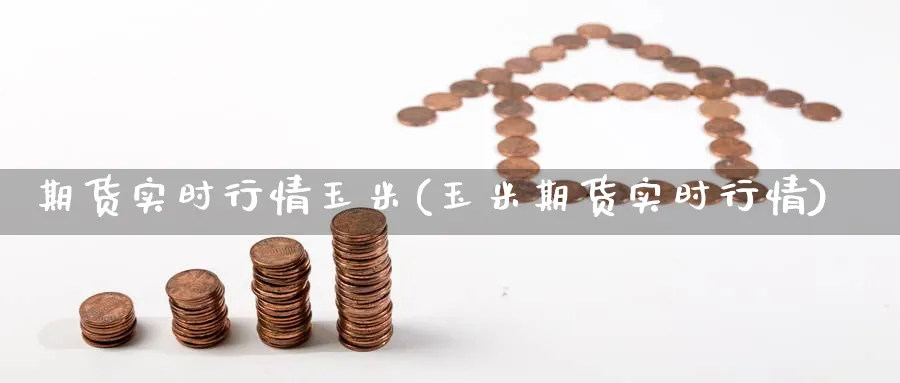 期货实时行情玉米(玉米期货实时行情)_https://www.yunsqy.com_原油期货_第1张