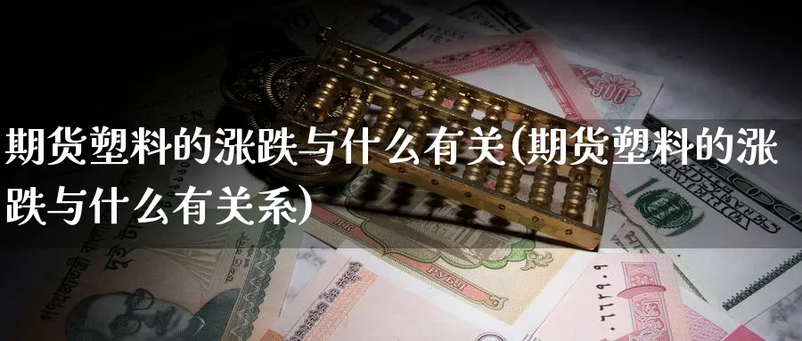 期货塑料的涨跌与什么有关(期货塑料的涨跌与什么有关系)_https://www.yunsqy.com_期货整理_第1张