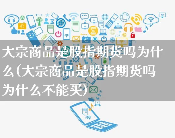 大宗商品是股指期货吗为什么(大宗商品是股指期货吗为什么不能买)_https://www.yunsqy.com_期货整理_第1张