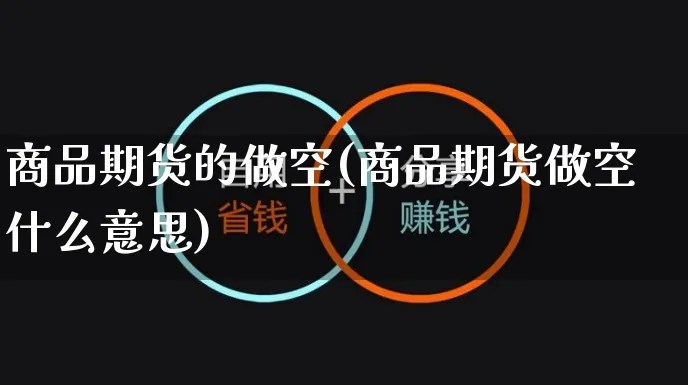 商品期货的做空(商品期货做空什么意思)_https://www.yunsqy.com_期货分类_第1张