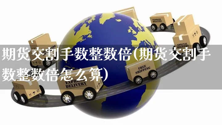 期货交割手数整数倍(期货交割手数整数倍怎么算)_https://www.yunsqy.com_黄金期货_第1张