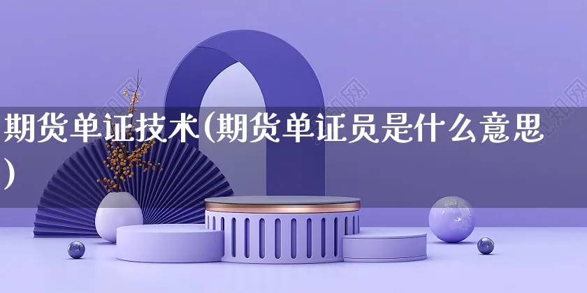 期货单证技术(期货单证员是什么意思)_https://www.yunsqy.com_期货直播_第1张