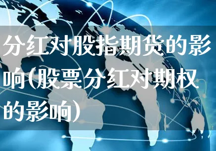 分红对股指期货的影响(股票分红对期权的影响)_https://www.yunsqy.com_期货理财_第1张