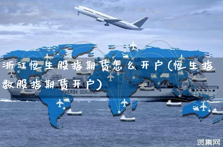 浙江恒生股指期货怎么开户(恒生指数股指期货开户)_https://www.yunsqy.com_原油期货_第1张