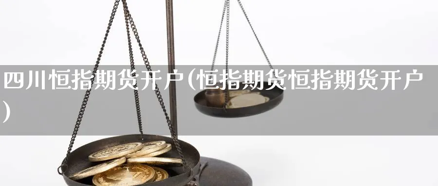 四川恒指期货开户(恒指期货恒指期货开户)_https://www.yunsqy.com_期货技术_第1张