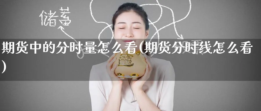 期货中的分时量怎么看(期货分时线怎么看)_https://www.yunsqy.com_理财百科_第1张