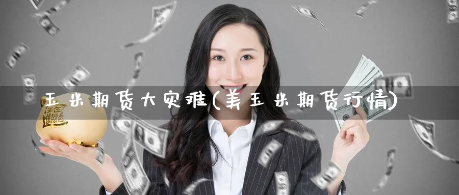 玉米期货大灾难(美玉米期货行情)_https://www.yunsqy.com_原油期货_第1张
