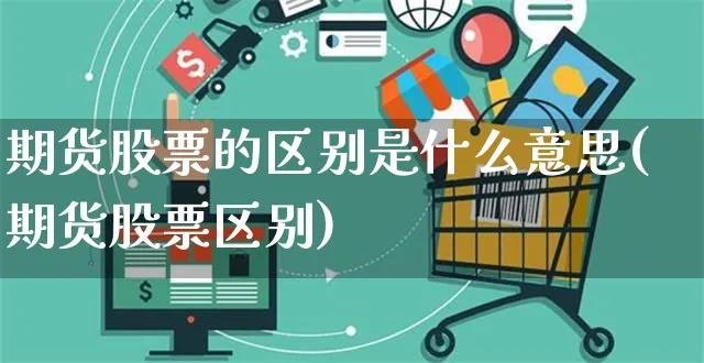 期货股票的区别是什么意思(期货股票区别)_https://www.yunsqy.com_期货整理_第1张