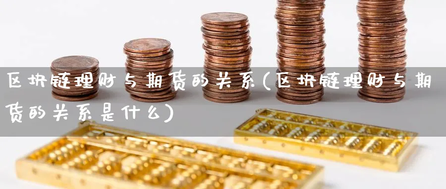 区块链理财与期货的关系(区块链理财与期货的关系是什么)_https://www.yunsqy.com_黄金期货_第1张
