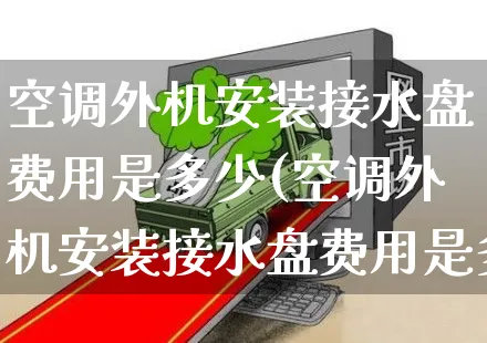 空调外机安装接水盘费用是多少(空调外机安装接水盘费用是多少钱)_纳指期货_第1张_云上财经直播室 空调外机安装接水盘费用是多少(空调外机安装接水盘费用是多少钱)_https://www.yunsqy.com_纳指期货_第1张