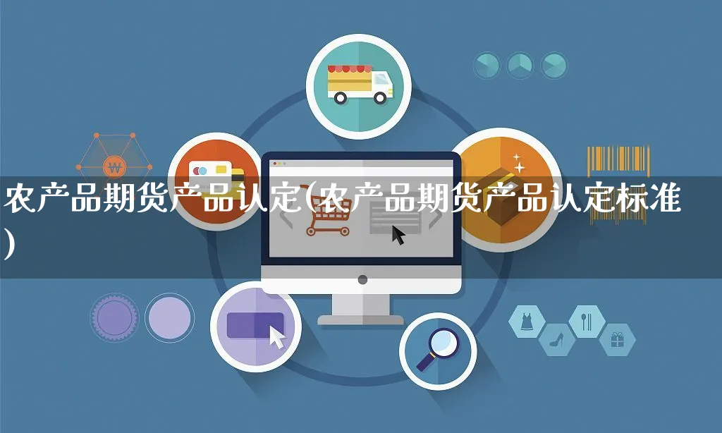 农产品期货产品认定(农产品期货产品认定标准)_https://www.yunsqy.com_期货直播_第1张