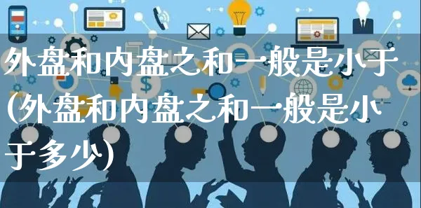 外盘和内盘之和一般是小于(外盘和内盘之和一般是小于多少)_https://www.yunsqy.com_原油期货_第1张