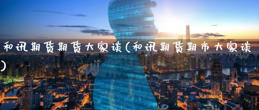 和讯期货期货大家谈(和讯期货期市大家谈)_https://www.yunsqy.com_理财百科_第1张