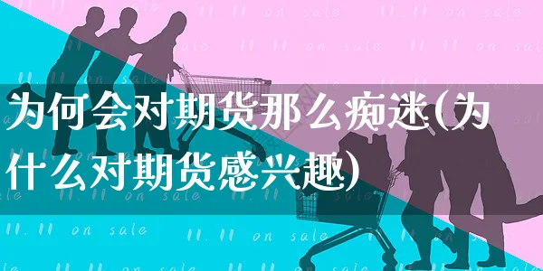 为何会对期货那么痴迷(为什么对期货感兴趣)_https://www.yunsqy.com_期货技术_第1张
