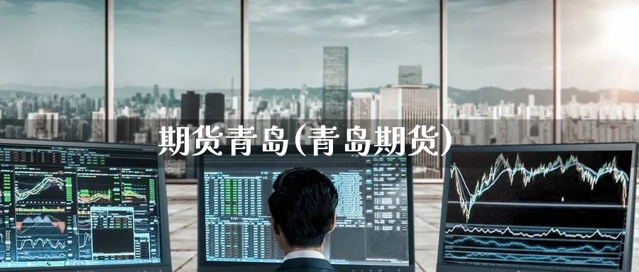 期货青岛(青岛期货)_https://www.yunsqy.com_期货理财_第1张