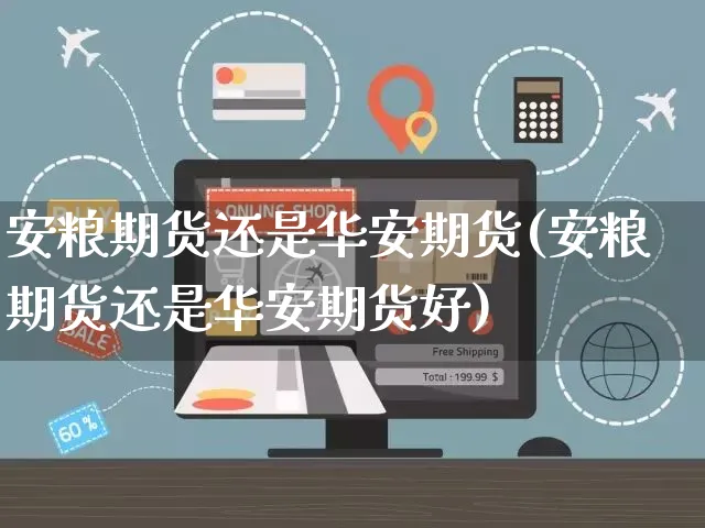 安粮期货还是华安期货(安粮期货还是华安期货好)_https://www.yunsqy.com_期货分类_第1张