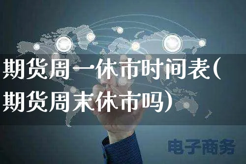 期货周一休市时间表(期货周末休市吗)_https://www.yunsqy.com_黄金期货_第1张