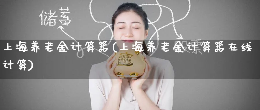 上海养老金计算器(上海养老金计算器在线计算)_https://www.yunsqy.com_纳指期货_第1张