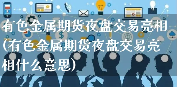 有色金属期货夜盘交易亮相(有色金属期货夜盘交易亮相什么意思)_https://www.yunsqy.com_纳指期货_第1张