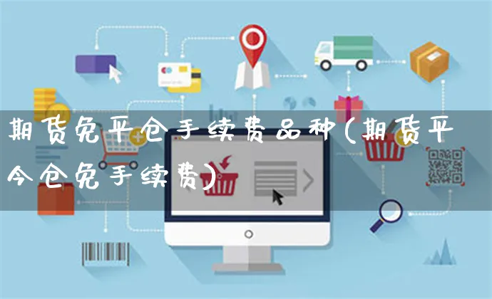 期货免平仓手续费品种(期货平今仓免手续费)_https://www.yunsqy.com_纳指期货_第1张