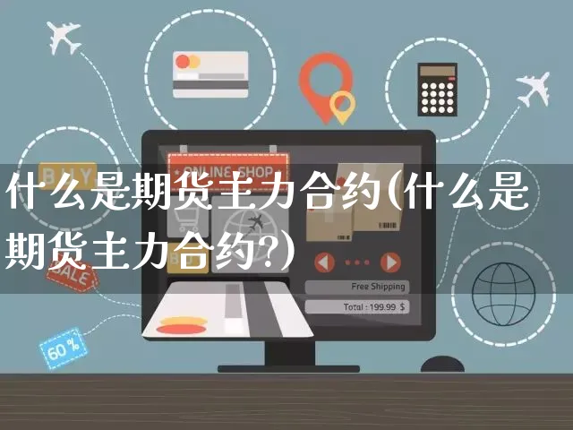 什么是期货主力合约(什么是期货主力合约?)_https://www.yunsqy.com_理财百科_第1张
