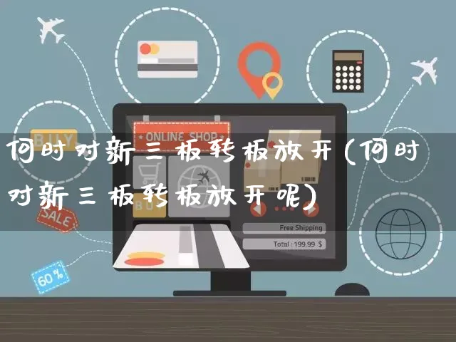 何时对新三板转板放开(何时对新三板转板放开呢)_https://www.yunsqy.com_期货入门_第1张