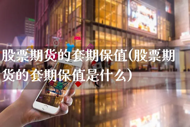 股票期货的套期保值(股票期货的套期保值是什么)_https://www.yunsqy.com_纳指期货_第1张